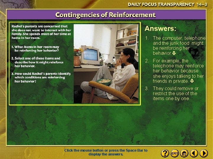 Answers: 1. The computer, telephone and the junk food might be reinforcing her behavior.