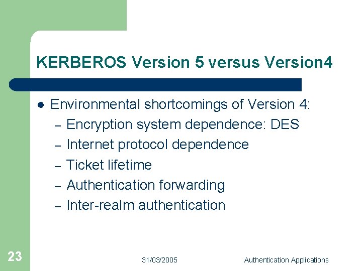 KERBEROS Version 5 versus Version 4 l 23 Environmental shortcomings of Version 4: –