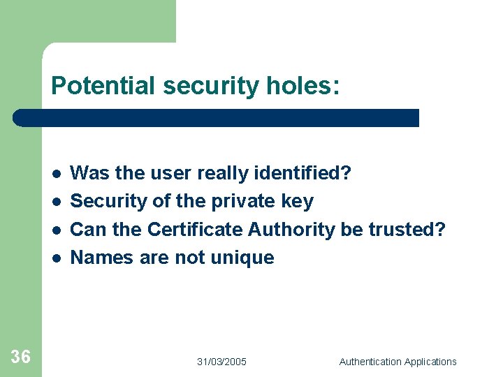 Potential security holes: l l 36 Was the user really identified? Security of the