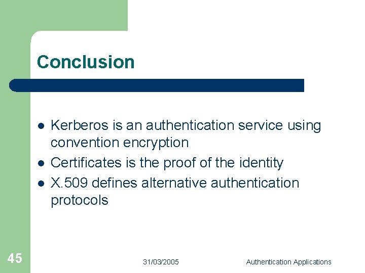 Conclusion l l l 45 Kerberos is an authentication service using convention encryption Certificates