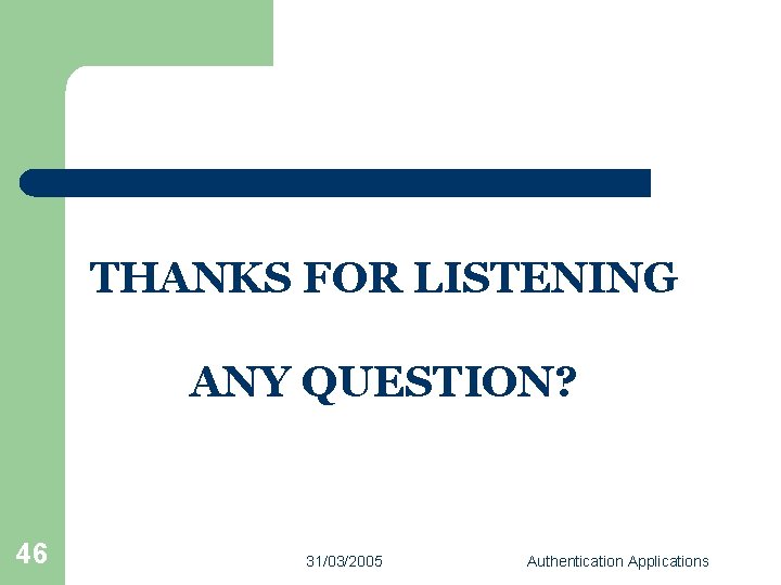 THANKS FOR LISTENING ANY QUESTION? 46 31/03/2005 Authentication Applications 