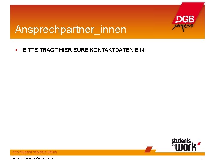 Ansprechpartner_innen § BITTE TRAGT HIER EURE KONTAKTDATEN EIN Thema, Bereich, Autor, Version, Datum 22