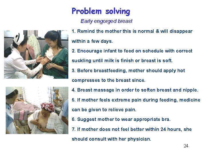 Problem solving Early engorged breast 1. Remind the mother this is normal & will