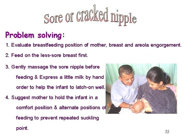 Problem solving: 1. Evaluate breastfeeding position of mother, breast and areola engorgement. 2. Feed