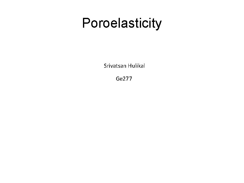 Poroelasticity Srivatsan Hulikal Ge 277 Leroy course notes