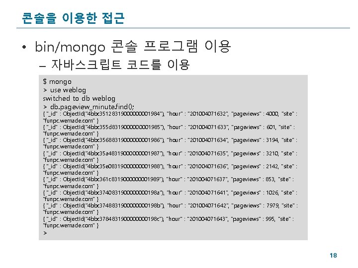 콘솔을 이용한 접근 • bin/mongo 콘솔 프로그램 이용 – 자바스크립트 코드를 이용 $ mongo