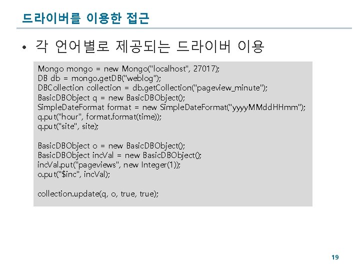 드라이버를 이용한 접근 • 각 언어별로 제공되는 드라이버 이용 Mongo mongo = new Mongo("localhost",