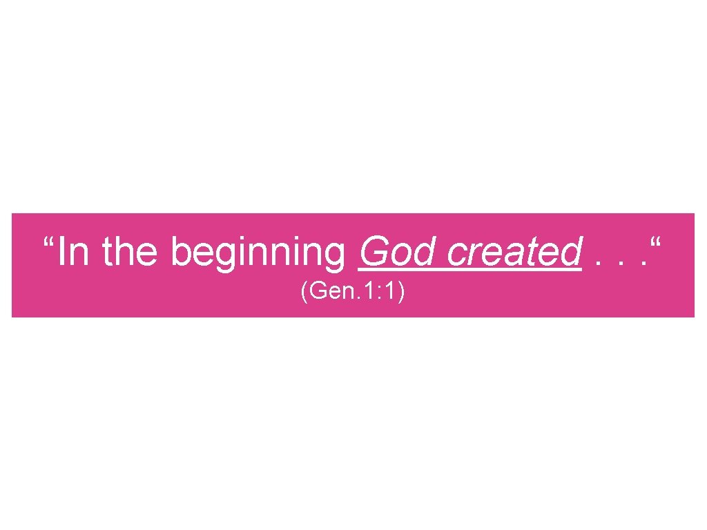 “In the beginning God created. . . “ (Gen. 1: 1) 