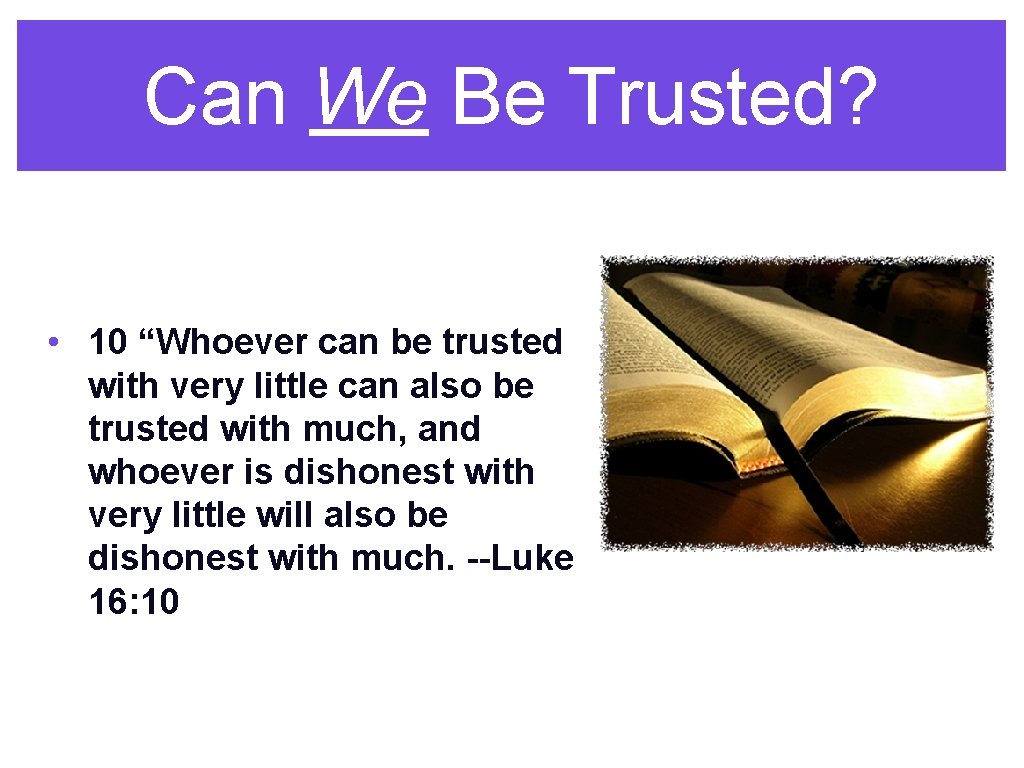 Can We Be Trusted? • 10 “Whoever can be trusted with very little can