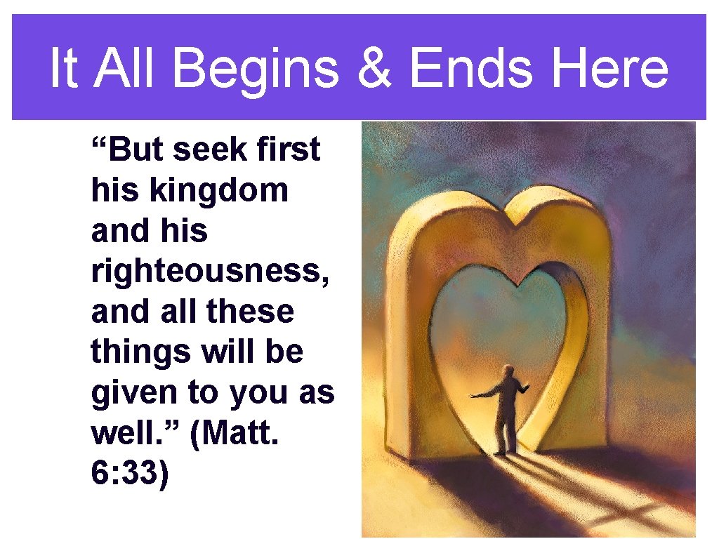 It All Begins & Ends Here “But seek first his kingdom and his righteousness,