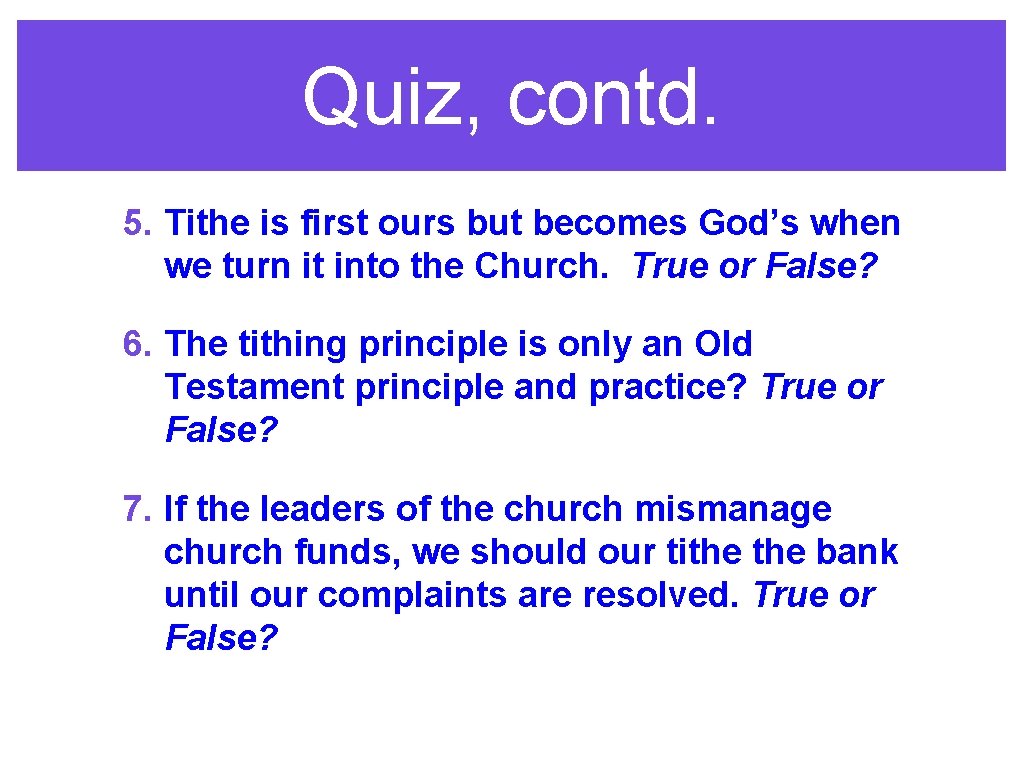 Quiz, contd. 5. Tithe is first ours but becomes God’s when we turn it