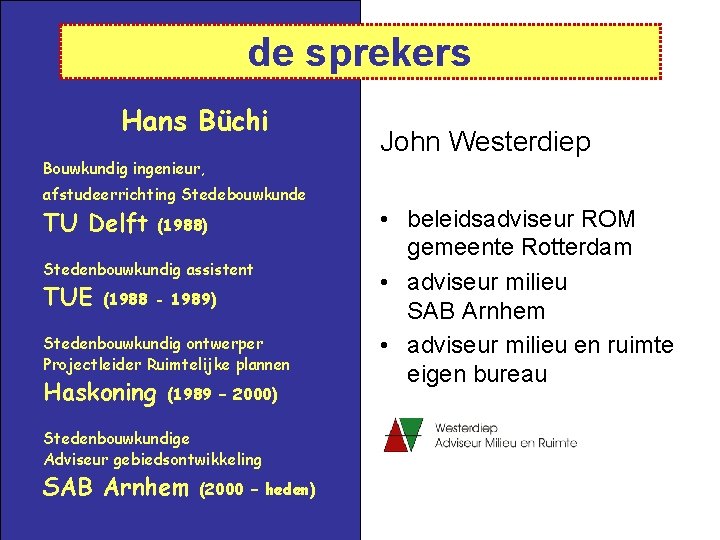 de sprekers Hans Büchi John Westerdiep Bouwkundig ingenieur, afstudeerrichting Stedebouwkunde TU Delft (1988) Stedenbouwkundig