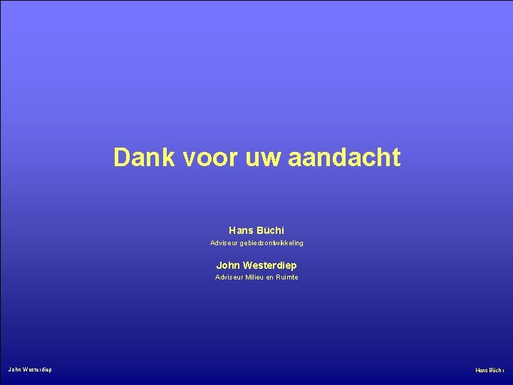 Dank voor uw aandacht Hans Büchi Adviseur gebiedsontwikkeling John Westerdiep Adviseur Milieu en Ruimte