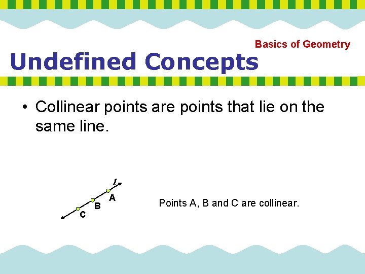 Basics of Geometry Undefined Concepts • Collinear points are points that lie on the