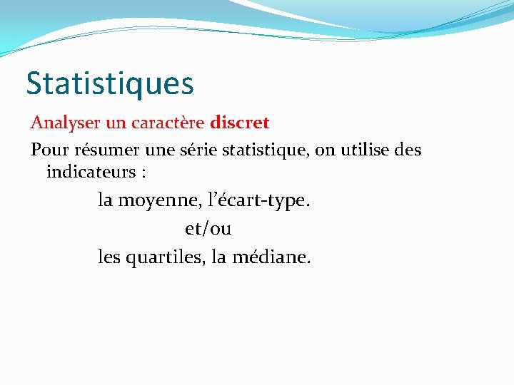 Statistiques Analyser un caractère discret Pour résumer une série statistique, on utilise des indicateurs