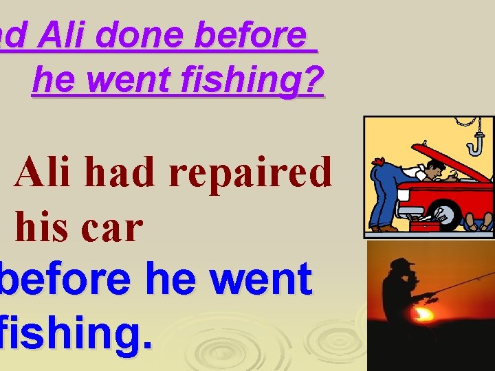 ad Ali done before he went fishing? Ali had repaired his car before he