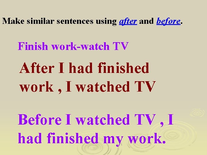 Make similar sentences using after and before. Finish work-watch TV After I had finished