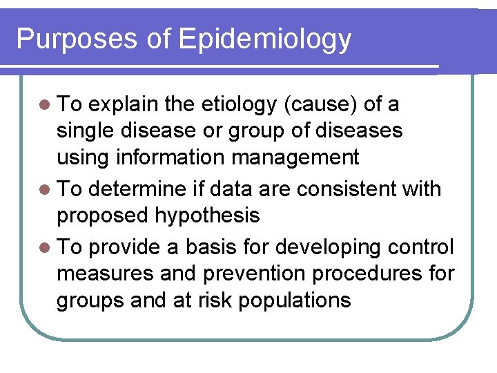 Purposes of Epidemiology l To explain the etiology (cause) of a single disease or