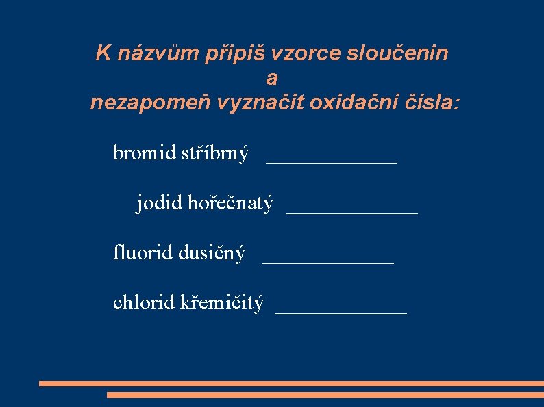 K názvům připiš vzorce sloučenin a nezapomeň vyznačit oxidační čísla: bromid stříbrný ______ jodid