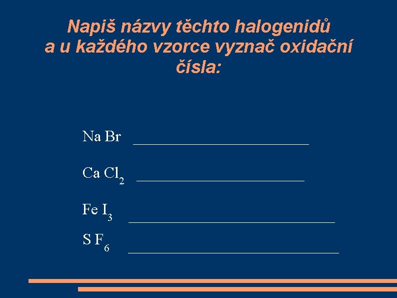 Napiš názvy těchto halogenidů a u každého vzorce vyznač oxidační čísla: Na Br ___________