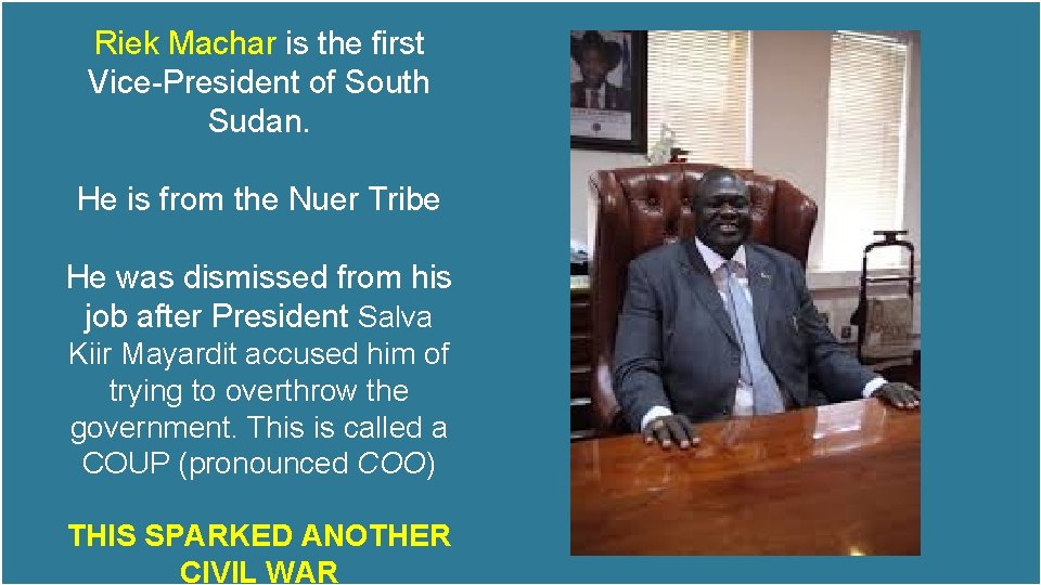 Riek Machar is the first Vice-President of South Sudan. He is from the Nuer Riek Machar is the first Vice-President of South Sudan. He is from the Nuer