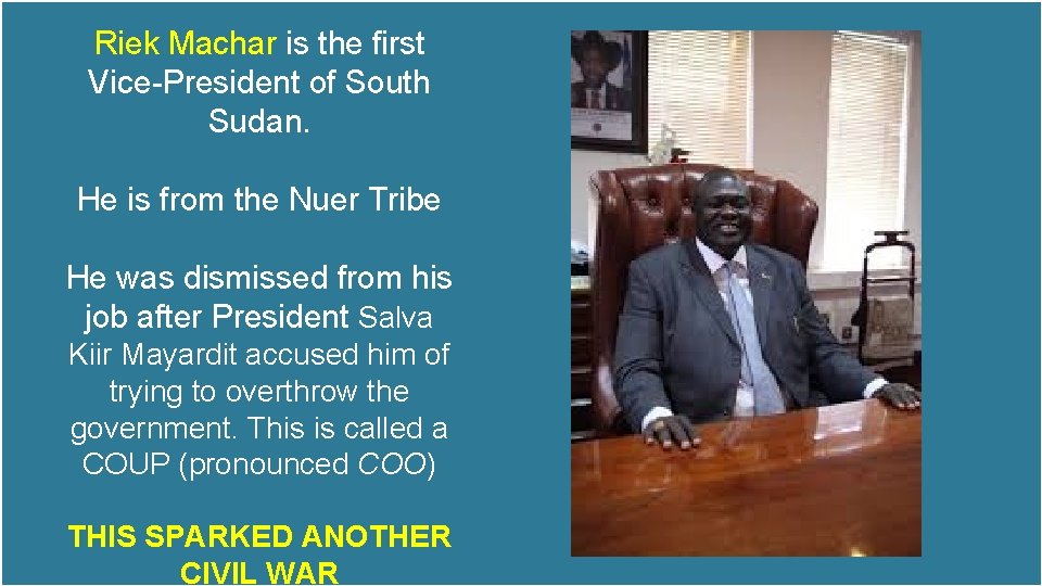 Riek Machar is the first Vice-President of South Sudan. He is from the Nuer