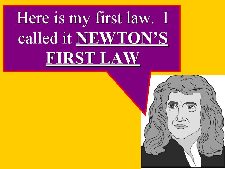 Here is my first law. I called it NEWTON’S FIRST LAW 