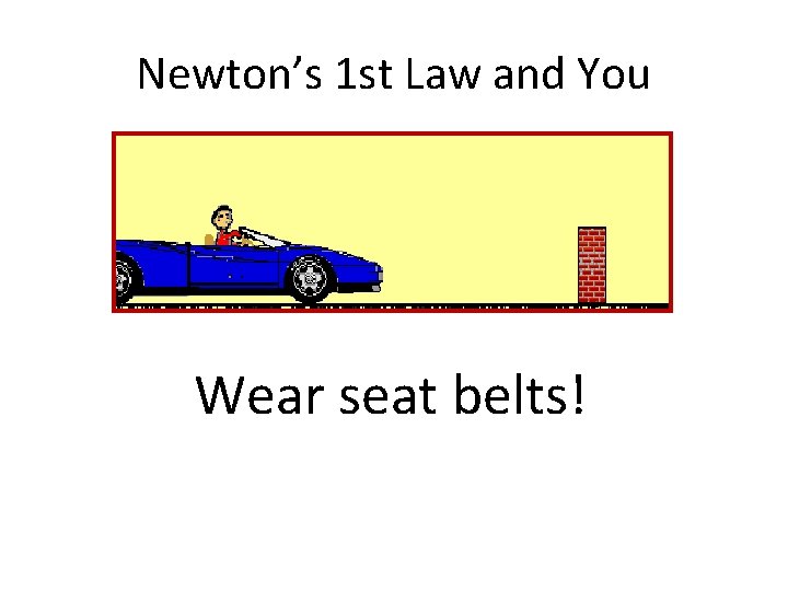 Newton’s 1 st Law and You Wear seat belts! 