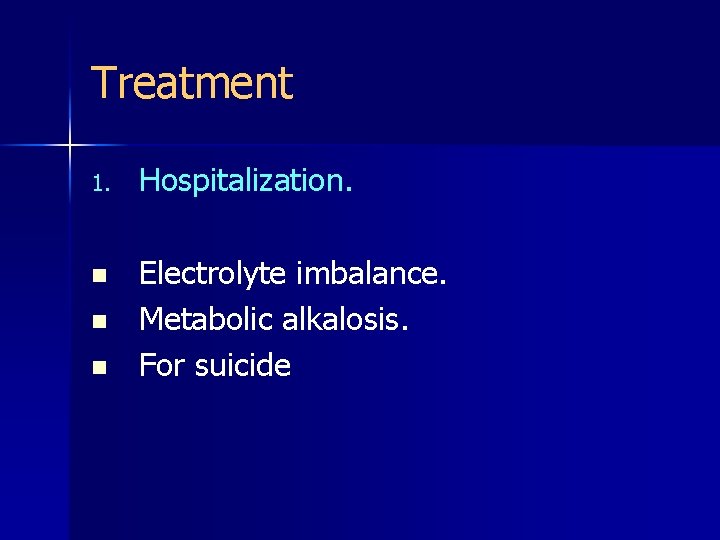 Treatment 1. Hospitalization. n Electrolyte imbalance. Metabolic alkalosis. For suicide n n 