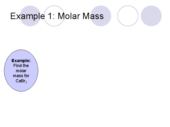 Example 1: Molar Mass Example: Find the molar mass for Ca. Br 2 