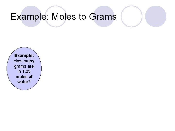 Example: Moles to Grams Example: How many grams are in 1. 25 moles of