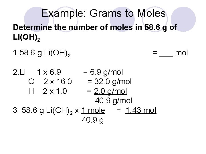 Example: Grams to Moles Determine the number of moles in 58. 6 g of