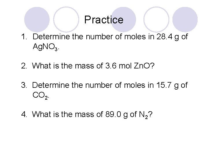 Practice 1. Determine the number of moles in 28. 4 g of Ag. NO