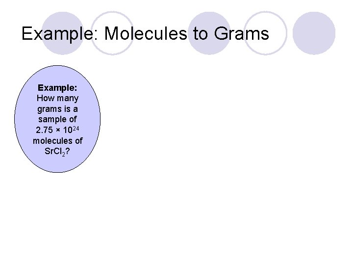 Example: Molecules to Grams Example: How many grams is a sample of 2. 75