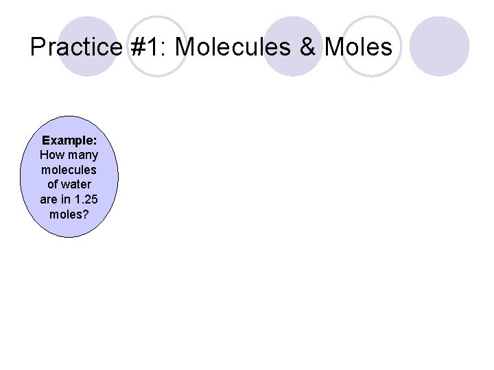 Practice #1: Molecules & Moles Example: How many molecules of water are in 1.