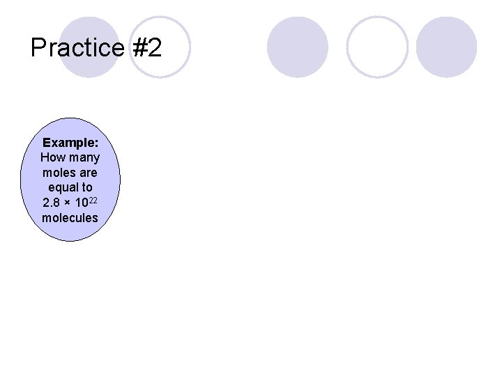 Practice #2 Example: How many moles are equal to 2. 8 × 1022 molecules