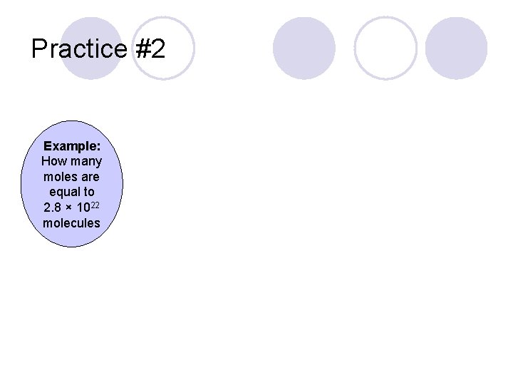 Practice #2 Example: How many moles are equal to 2. 8 × 1022 molecules