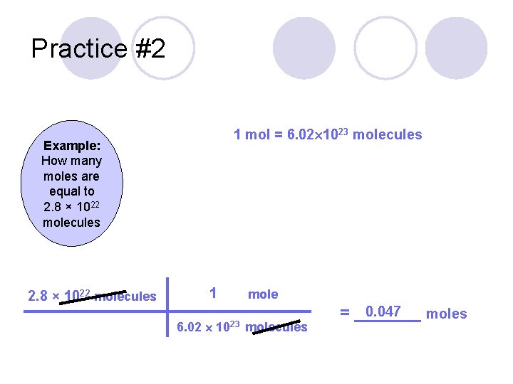 Practice #2 1 mol = 6. 02 1023 molecules Example: How many moles are