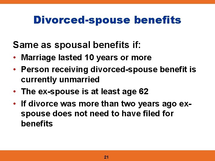 Divorced-spouse benefits Same as spousal benefits if: • Marriage lasted 10 years or more