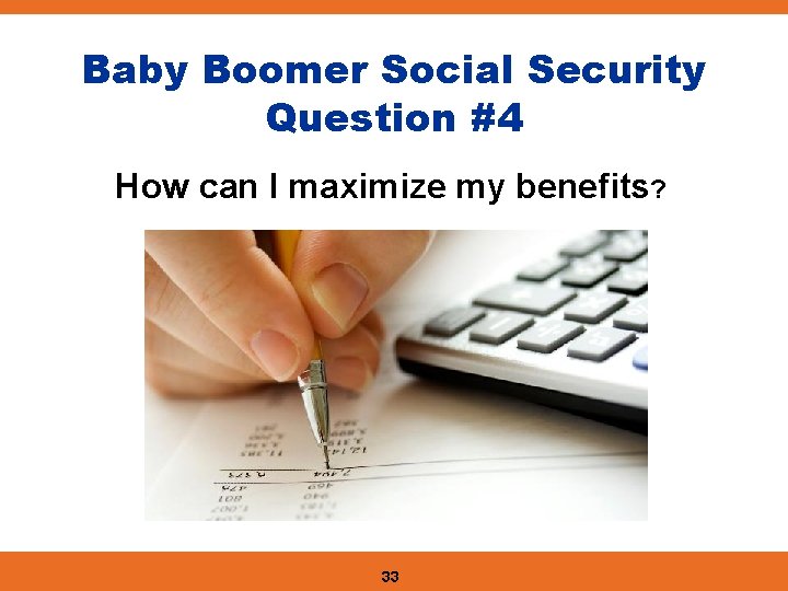 Baby Boomer Social Security Question #4 How can I maximize my benefits? 33 