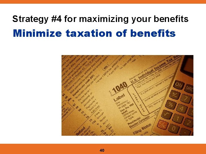 Strategy #4 for maximizing your benefits Minimize taxation of benefits 40 