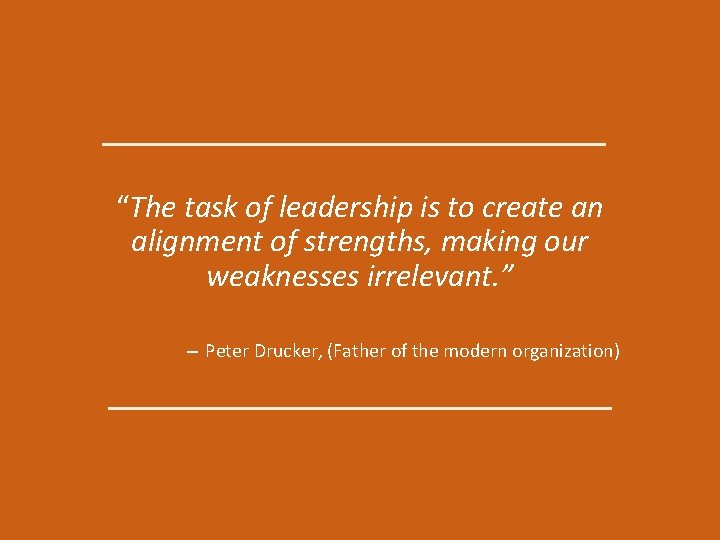 “The task of leadership is to create an alignment of strengths, making our weaknesses