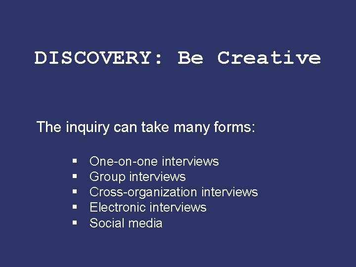 DISCOVERY: Be Creative The inquiry can take many forms: § § § One-on-one interviews