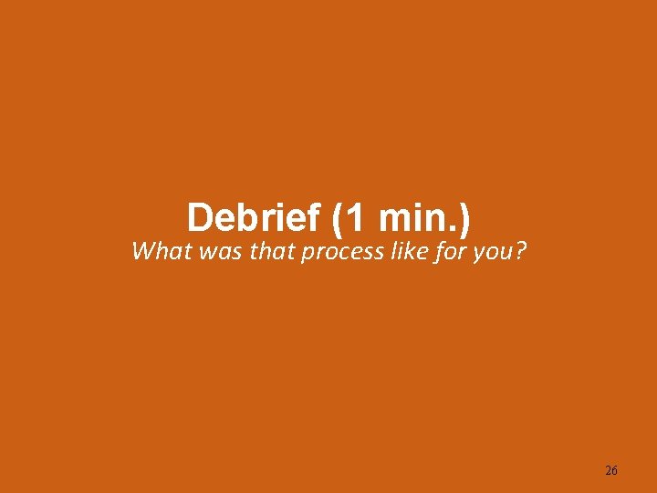 Debrief (1 min. ) What was that process like for you? 26 