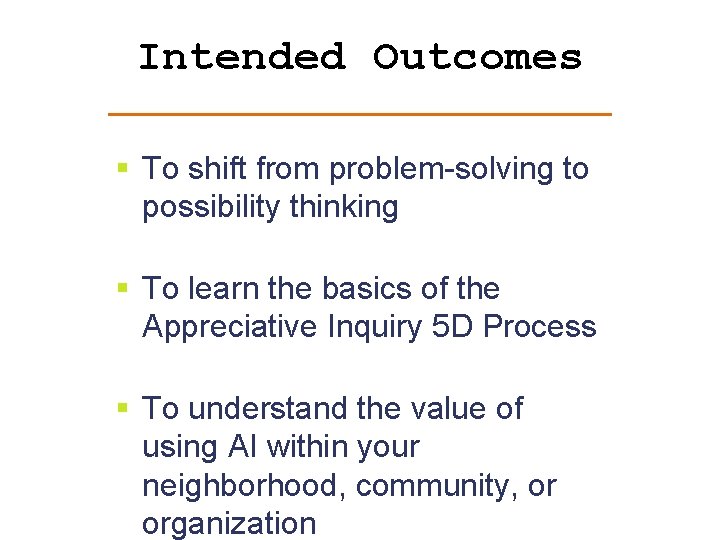 Intended Outcomes § To shift from problem-solving to possibility thinking § To learn the