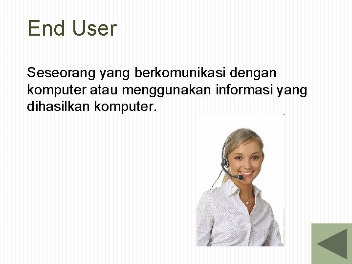 End User Seseorang yang berkomunikasi dengan komputer atau menggunakan informasi yang dihasilkan komputer. 