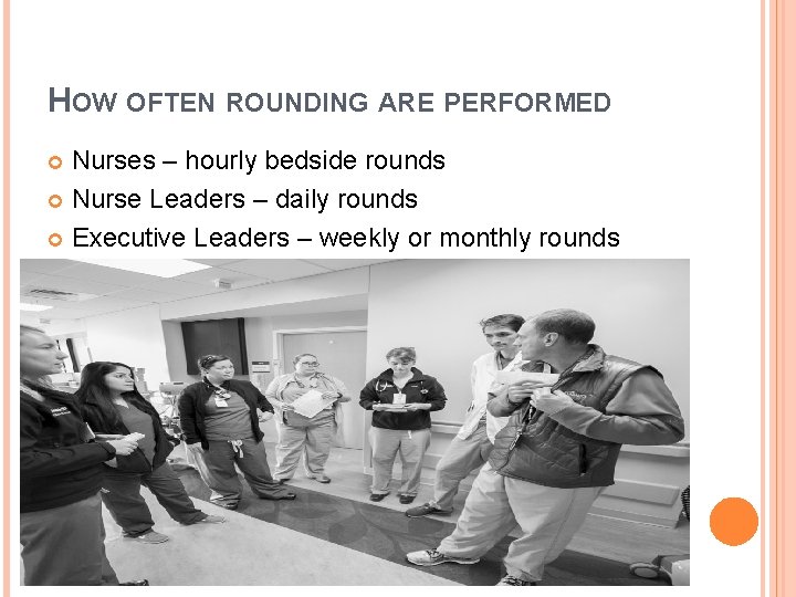 HOW OFTEN ROUNDING ARE PERFORMED Nurses – hourly bedside rounds Nurse Leaders – daily