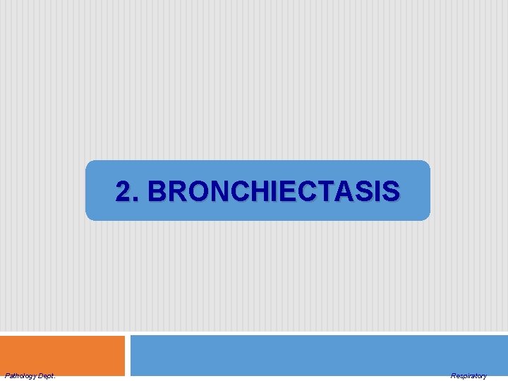 2. BRONCHIECTASIS Pathology Dept. Respiratory 