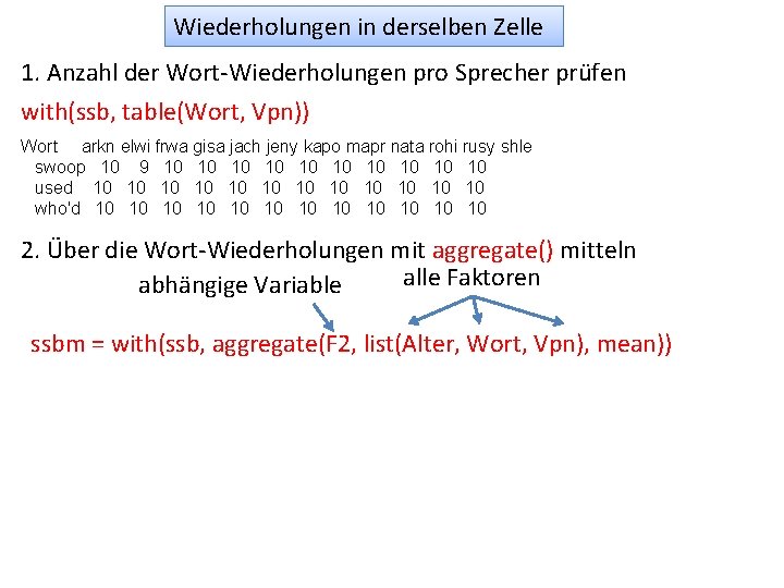 Wiederholungen in derselben Zelle 1. Anzahl der Wort-Wiederholungen pro Sprecher prüfen with(ssb, table(Wort, Vpn))