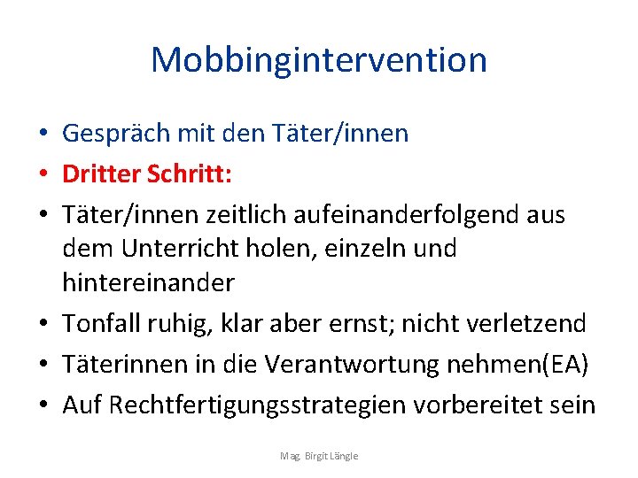 Mobbingintervention • Gespräch mit den Täter/innen • Dritter Schritt: • Täter/innen zeitlich aufeinanderfolgend aus